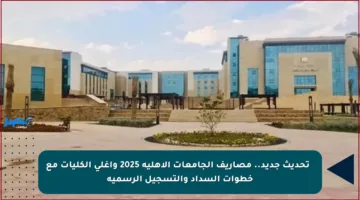🚨 تحديث جديد.. مصاريف الجامعات الأهلية 2025 وأغلى الكليات مع خطوات السداد والتسجيل الرسمية